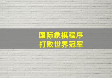 国际象棋程序 打败世界冠军